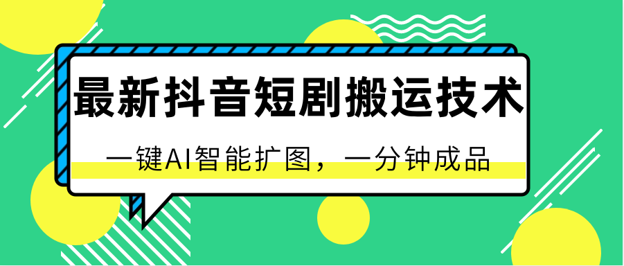 最新抖音短剧搬运技术，一键AI智能扩图，百分百过原创，秒过豆荚！-宇文网创