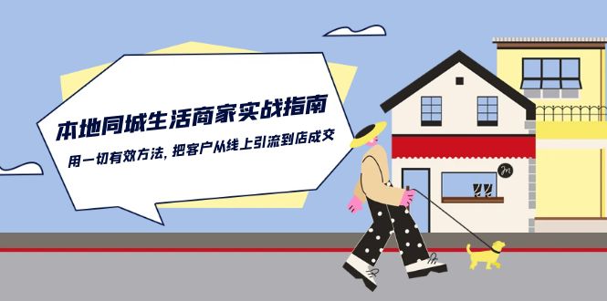 本地同城生活商家实战指南：用一切有效方法，把客户从线上引流到店成交-宇文网创