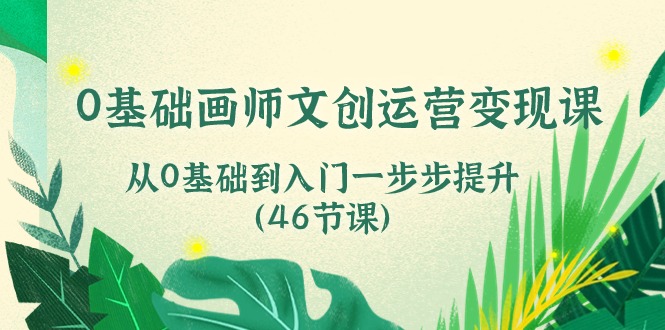 0基础画师文创运营变现课，从0基础到入门一步步提升（-宇文网创