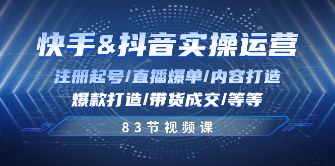 快手与抖音实操运营：注册起号/直播爆单/内容打造/爆款打造/带货成交/83节-宇文网创