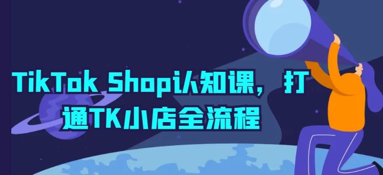 TikTok Shop认知课，打通TK小店全流程-宇文网创