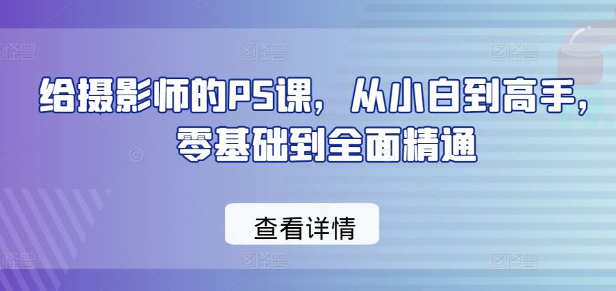 给摄影师的PS课，从小白到高手，零基础到全面精通-宇文网创