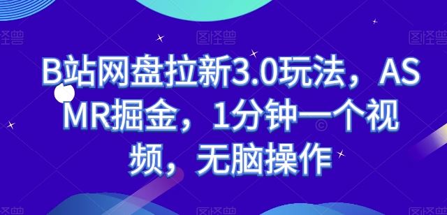 B站网盘拉新3.0玩法，ASMR掘金，1分钟一个视频，无脑操作【揭秘】-宇文网创