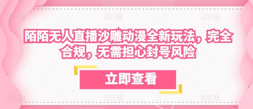 陌陌无人直播沙雕动漫全新玩法，完全合规，无需担心封号风险【揭秘】-宇文网创