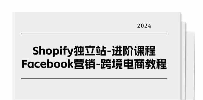 Shopify独立站进阶课程-Facebook营销跨境电商教程（-宇文网创