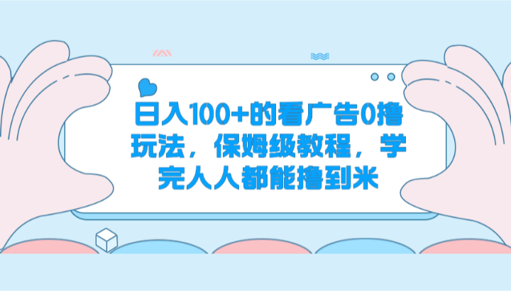 日入100+的看广告0撸玩法，保姆级教程，学完人人都能撸到米-宇文网创