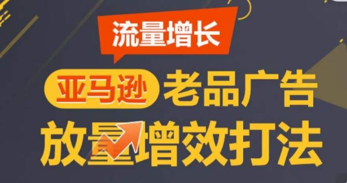 亚马逊流量增长-老品广告放量增效打法，循序渐进，打造更多TOP listing​-宇文网创