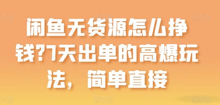 闲鱼无货源怎么挣钱？7天出单的高爆玩法，简单直接【揭秘】-宇文网创