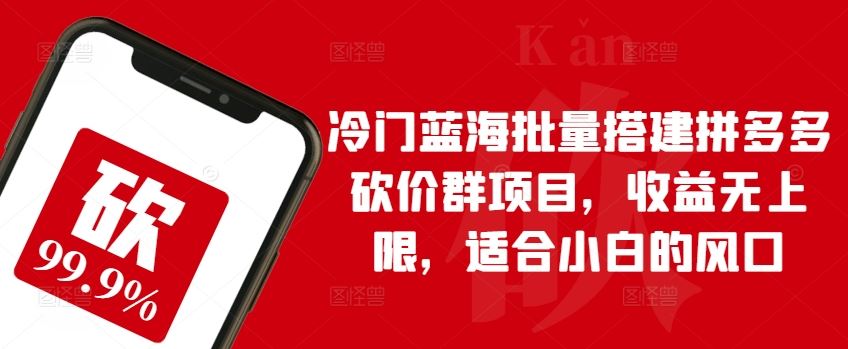 冷门蓝海批量搭建拼多多砍价群项目，收益无上限，适合小白的风口【揭秘】-宇文网创