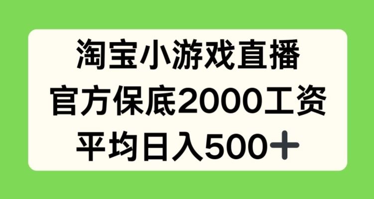 淘宝小游戏直播，官方保底2000工资，平均日入500+【揭秘】-宇文网创