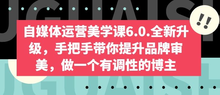 自媒体运营美学课6.0.全新升级，手把手带你提升品牌审美，做一个有调性的博主-宇文网创