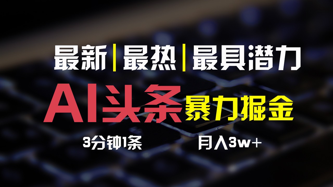 AI头条3天必起号，简单无需经验，3分钟1条，一键多渠道发布，复制粘贴月入3W+-宇文网创