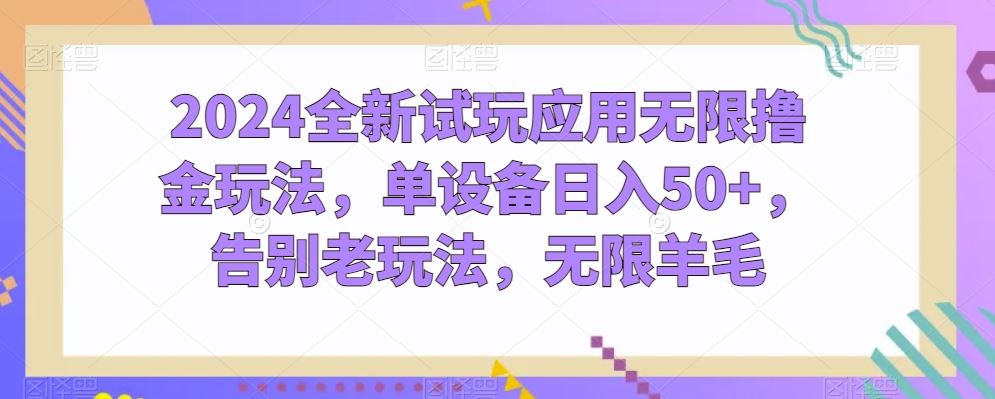 2024全新试玩应用无限撸金玩法，单设备日入50+，告别老玩法，无限羊毛【揭秘】-宇文网创