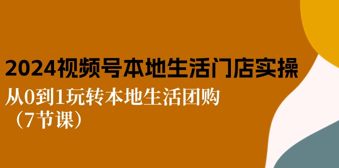 2024视频号短视频本地生活门店实操：从0到1玩转本地生活团购（-宇文网创