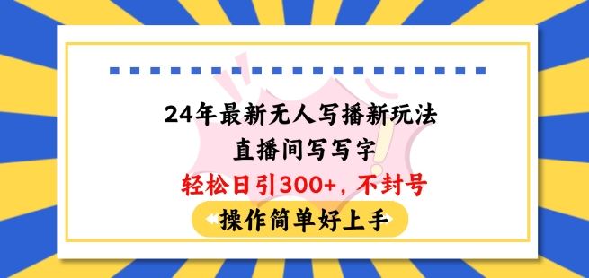 24年最新无人写播新玩法直播间，写写字轻松日引100+粉丝，不封号操作简单好上手【揭秘】-宇文网创