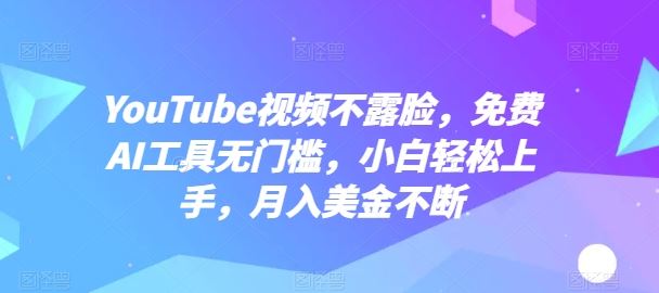 YouTube视频不露脸，免费AI工具无门槛，小白轻松上手，月入美金不断【揭秘】-宇文网创