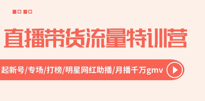 直播带货流量特训营，起新号-专场-打榜-明星网红助播 月播千万gmv（-宇文网创