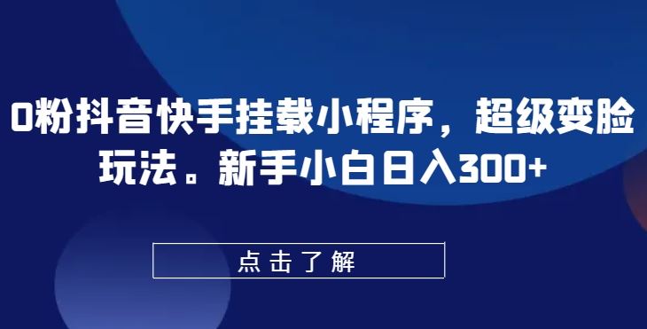 0粉抖音快手挂载小程序，超级变脸玩法，新手小白日入300+【揭秘】-宇文网创