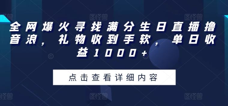 全网爆火寻找满分生日直播撸音浪，礼物收到手软，单日收益1000+【揭秘】-宇文网创