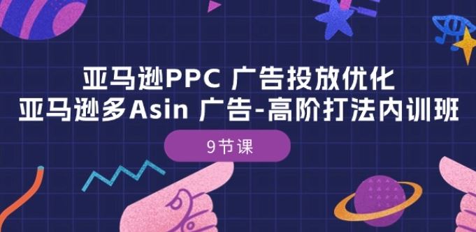 亚马逊PPC 广告投放优化：亚马逊多Asin 广告-高阶打法内训班-9节课-宇文网创