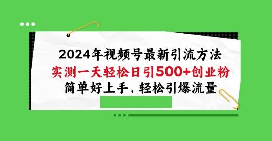 2024年视频号最新引流方法，实测一天轻松日引100+创业粉，简单好上手，轻松引爆流量【揭秘】-宇文网创