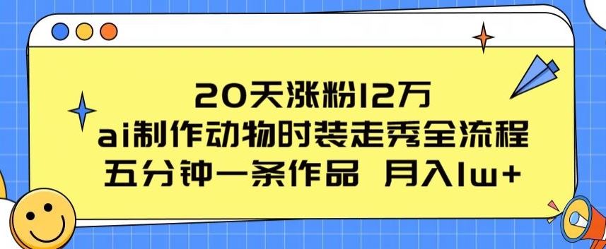 20天涨粉12万，ai制作动物时装走秀全流程，五分钟一条作品，流量大【揭秘】-宇文网创