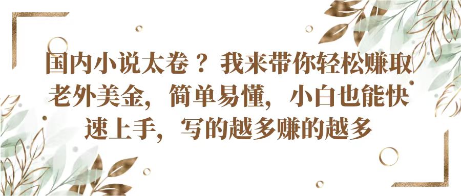 国内小说太卷？带你轻松赚取老外美金，简单易懂小白也能快速上手，写的越多赚的越多-宇文网创