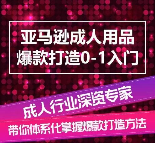 亚马逊成人用品爆款打造0-1入门，系统化讲解亚马逊成人用品爆款打造的流程-宇文网创