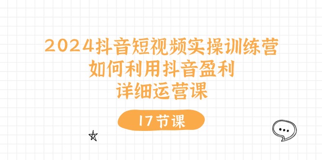 2024抖音短视频实操训练营：如何利用抖音盈利，详细运营课（-宇文网创