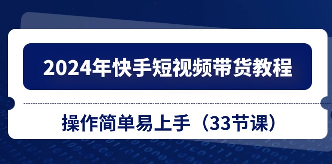 2024年快手短视频带货教程，操作简单易上手（-宇文网创