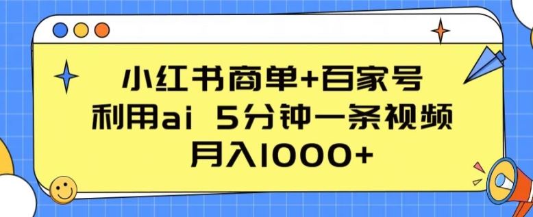 小红书商单+百家号，利用ai 5分钟一条视频，月入1000+【揭秘】-宇文网创