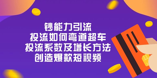 钞 能 力 引 流：投流弯道超车，投流系数及增长方法，创造爆款短视频（-宇文网创