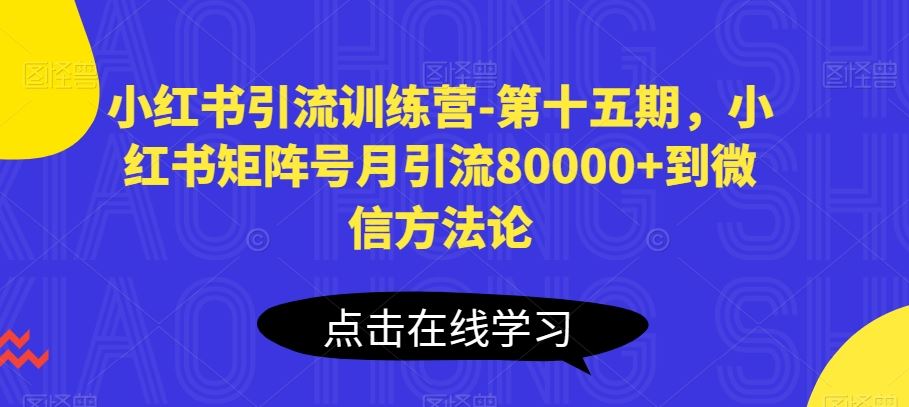 小红书引流训练营-第十五期，小红书矩阵号月引流80000+到微信方法论-宇文网创