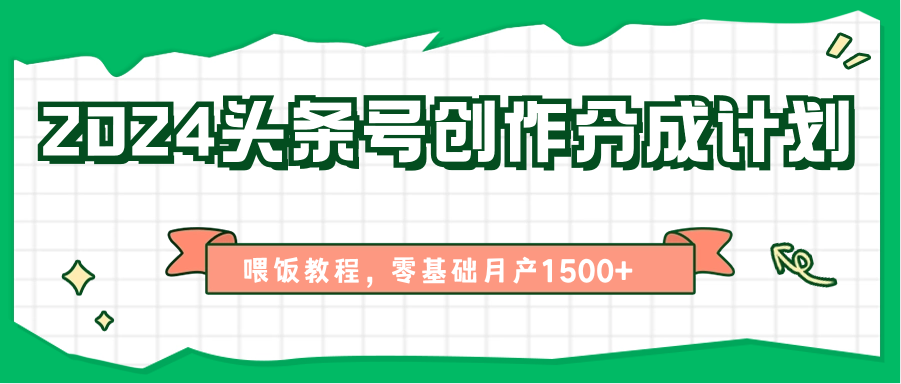 2024头条号创作分成计划、喂饭教程，零基础月产1500+-宇文网创