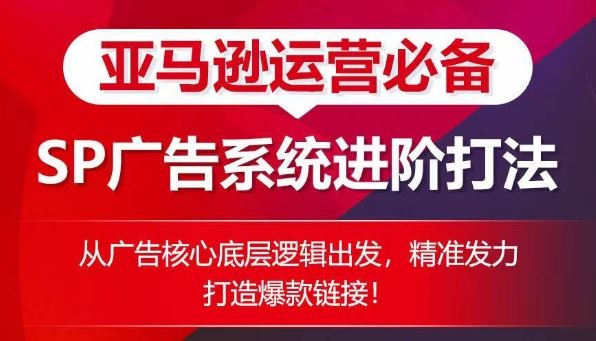 亚马逊运营必备： SP广告的系统进阶打法，从广告核心底层逻辑出发，精准发力打造爆款链接-宇文网创