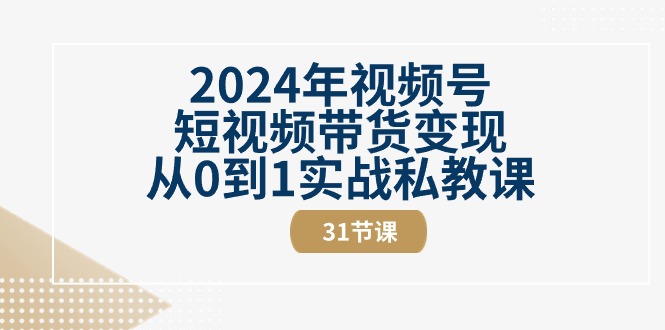 2024年视频号短视频带货变现从0到1实战私教课（-宇文网创