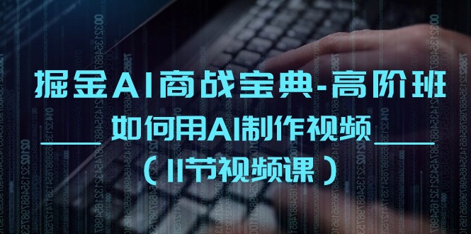 掘金AI商战宝典高阶班：如何用AI制作视频（-宇文网创