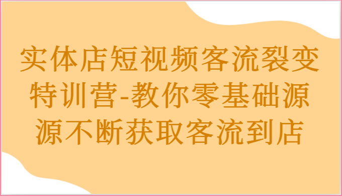 实体店短视频客流裂变特训营-教你零基础源源不断获取客流到店-宇文网创