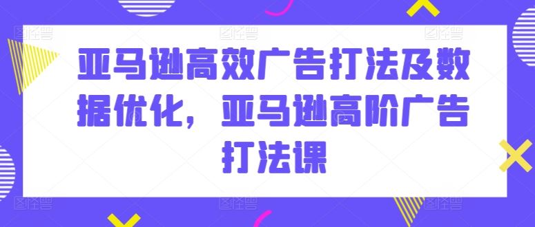 亚马逊高效广告打法及数据优化，亚马逊高阶广告打法课-宇文网创