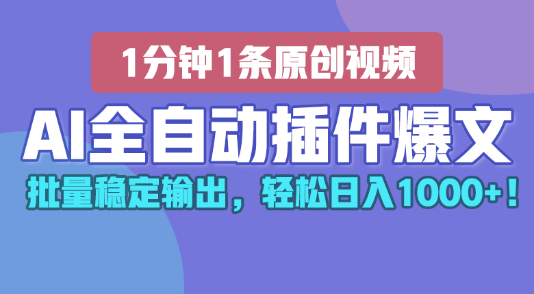 AI全自动插件输出爆文，批量稳定输出，1分钟一条原创文章，轻松日入1000+！-宇文网创