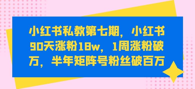 小红书私教第七期，小红书90天涨粉18w，1周涨粉破万，半年矩阵号粉丝破百万-宇文网创