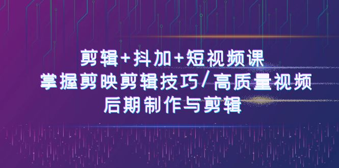 剪辑+抖加+短视频课： 掌握剪映剪辑技巧/高质量视频/后期制作与剪辑（-宇文网创