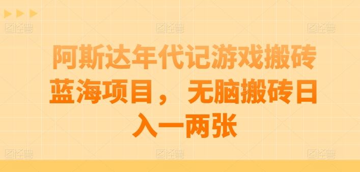 阿斯达年代记游戏搬砖蓝海项目， 无脑搬砖日入一两张【揭秘】-宇文网创