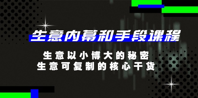 生意内幕和手段课程，生意以小博大的秘密，生意可复制的核心干货（-宇文网创