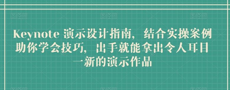 Keynote 演示设计指南，结合实操案例助你学会技巧，出手就能拿出令人耳目一新的演示作品-宇文网创