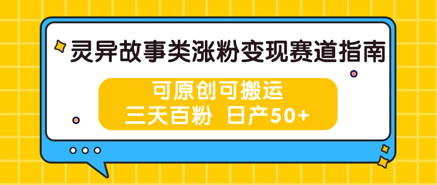 灵异故事类涨粉变现赛道指南，可原创可搬运，三天百粉 日产50+-宇文网创