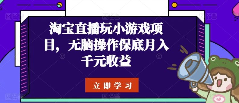 淘宝直播玩小游戏项目，无脑操作保底月入千元收益-宇文网创