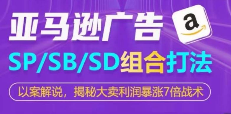 亚马逊SP/SB/SD广告组合打法，揭秘大卖利润暴涨7倍战术-宇文网创