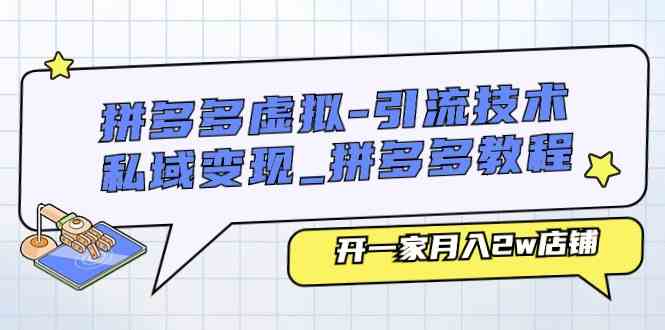 拼多多虚拟引流技术与私域变现-拼多多教程：开一家月入2w店铺-宇文网创