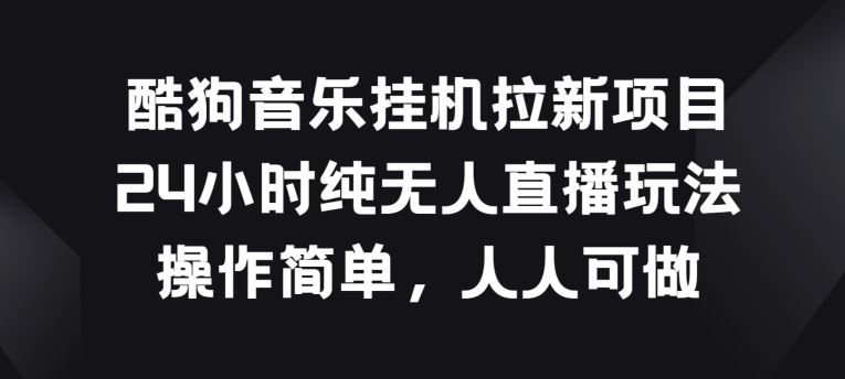 酷狗音乐挂JI拉新项目，24小时纯无人直播玩法，操作简单人人可做【揭秘】-宇文网创